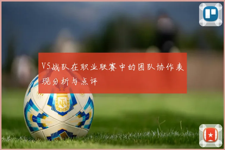 V5战队在职业联赛中的团队协作表现分析与点评