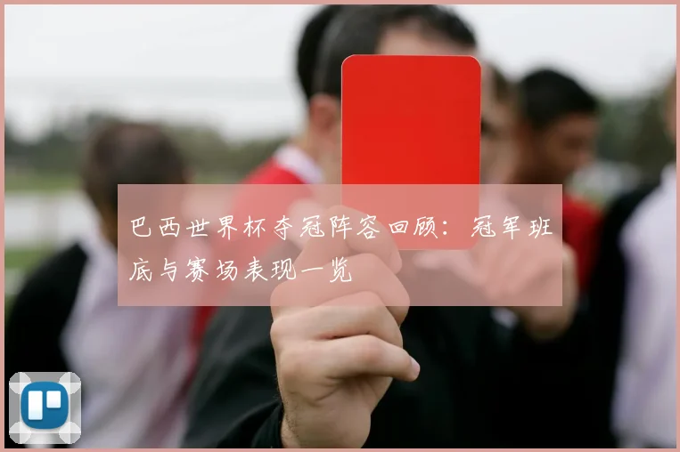 巴西世界杯夺冠阵容回顾：冠军班底与赛场表现一览