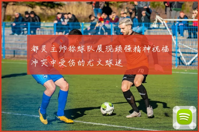 都灵主帅称球队展现顽强精神祝福冲突中受伤的尤文球迷