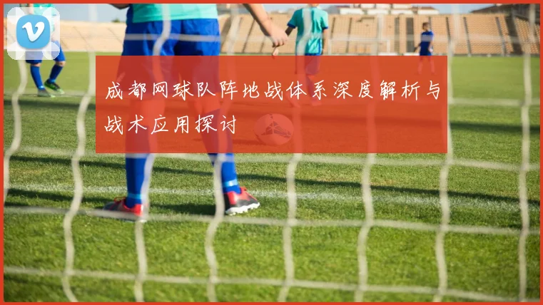 成都网球队阵地战体系深度解析与战术应用探讨