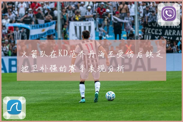 火箭队在KD范乔丹海王受伤后缺乏控卫补强的赛季表现分析